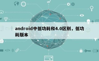 android中低功耗和4.0区别，低功耗版本