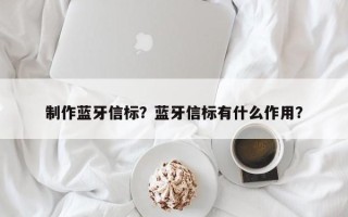 制作蓝牙信标？蓝牙信标有什么作用？