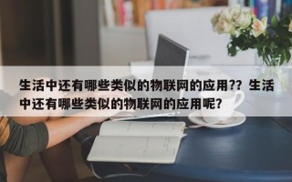 生活中还有哪些类似的物联网的应用?？生活中还有哪些类似的物联网的应用呢？