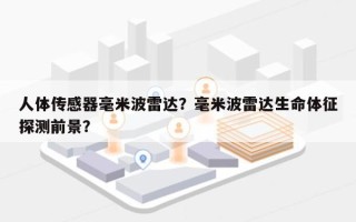 人体传感器毫米波雷达？毫米波雷达生命体征探测前景？