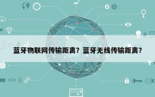 蓝牙物联网传输距离？蓝牙无线传输距离？