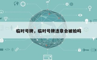 临时号牌，临时号牌违章会被拍吗