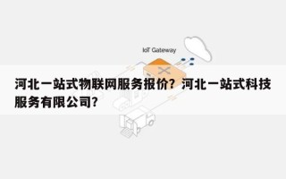 河北一站式物联网服务报价？河北一站式科技服务有限公司？