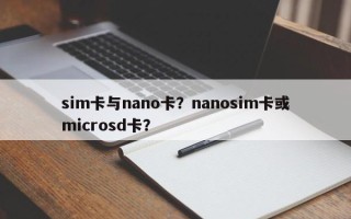 sim卡与nano卡？nanosim卡或microsd卡？