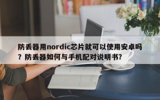 防丢器用nordic芯片就可以使用安卓吗？防丢器如何与手机配对说明书？