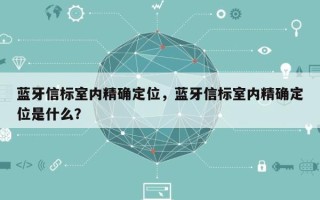 蓝牙信标室内精确定位，蓝牙信标室内精确定位是什么？