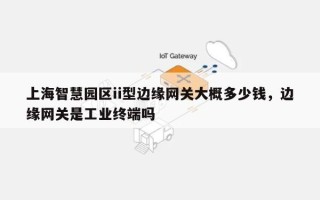 上海智慧园区ii型边缘网关大概多少钱，边缘网关是工业终端吗