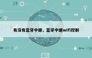 有没有蓝牙中继，蓝牙中继wifi控制