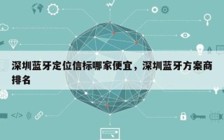 深圳蓝牙定位信标哪家便宜，深圳蓝牙方案商排名