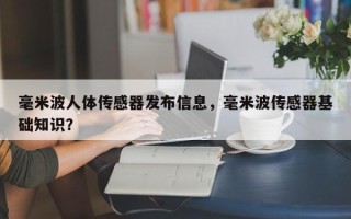 毫米波人体传感器发布信息，毫米波传感器基础知识？
