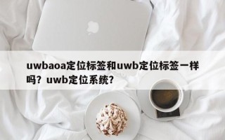 uwbaoa定位标签和uwb定位标签一样吗？uwb定位系统？