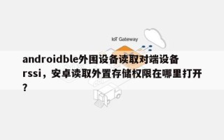 androidble外围设备读取对端设备rssi，安卓读取外置存储权限在哪里打开？