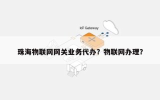 珠海物联网网关业务代办？物联网办理？