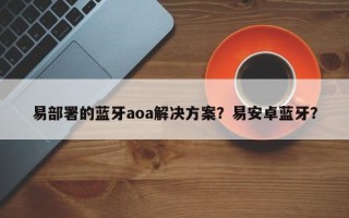 易部署的蓝牙aoa解决方案？易安卓蓝牙？