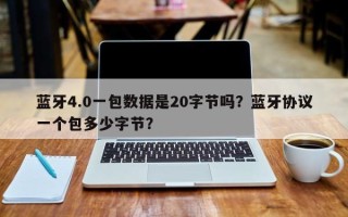 蓝牙4.0一包数据是20字节吗？蓝牙协议一个包多少字节？