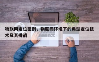 物联网定位案例，物联网环境下的典型定位技术及其挑战