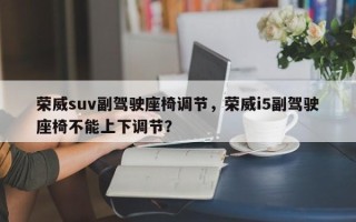 荣威suv副驾驶座椅调节，荣威i5副驾驶座椅不能上下调节？