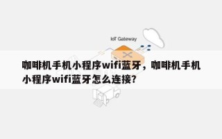 咖啡机手机小程序wifi蓝牙，咖啡机手机小程序wifi蓝牙怎么连接？