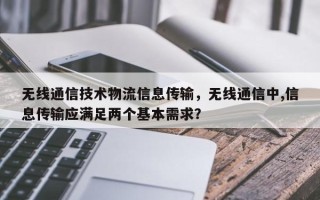 无线通信技术物流信息传输，无线通信中,信息传输应满足两个基本需求？