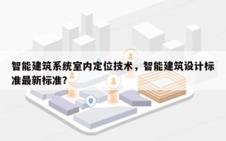 智能建筑系统室内定位技术，智能建筑设计标准最新标准？