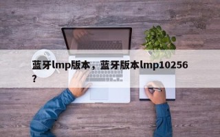 蓝牙lmp版本，蓝牙版本lmp10256？