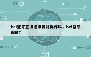 bel蓝牙直接连接就能操作吗，bel蓝牙调试？