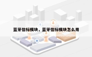 蓝牙信标模块，蓝牙信标模块怎么用