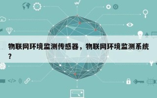 物联网环境监测传感器，物联网环境监测系统？