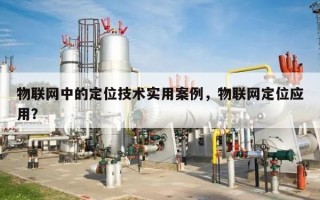 物联网中的定位技术实用案例，物联网定位应用？