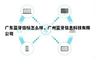 广东蓝牙信标怎么样，广州蓝牙信息科技有限公司