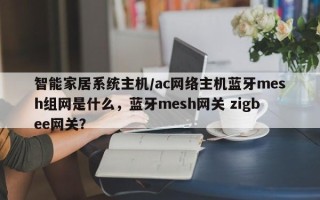 智能家居系统主机/ac网络主机蓝牙mesh组网是什么，蓝牙mesh网关 zigbee网关？