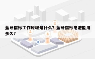 蓝牙信标工作原理是什么？蓝牙信标电池能用多久？