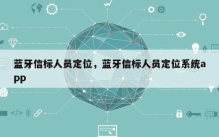 蓝牙信标人员定位，蓝牙信标人员定位系统app