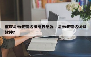 重庆毫米波雷达模组传感器，毫米波雷达调试软件？