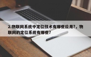 2.物联网系统中定位技术有哪些应用?，物联网的定位系统有哪些？