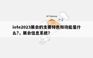 iote2023展会的主要特色和功能是什么?，展会信息系统？