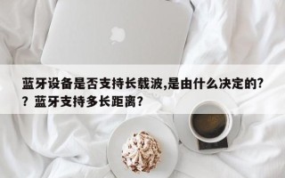 蓝牙设备是否支持长载波,是由什么决定的?？蓝牙支持多长距离？