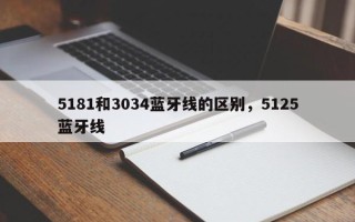 5181和3034蓝牙线的区别，5125蓝牙线