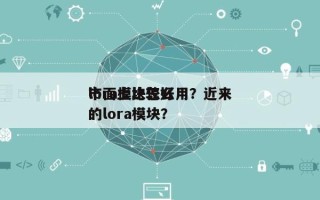 lora模块怎么用？近来
市面上比较好
的lora模块？