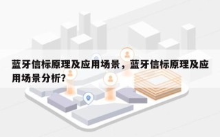 蓝牙信标原理及应用场景，蓝牙信标原理及应用场景分析？