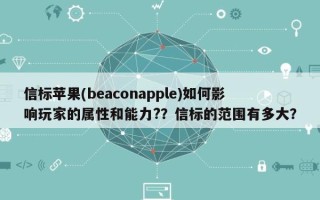 信标苹果(beaconapple)如何影响玩家的属性和能力?？信标的范围有多大？