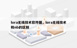 lora无线技术软件图，lora无线技术和nb的区别