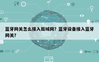 蓝牙网关怎么接入局域网？蓝牙设备接入蓝牙网关？