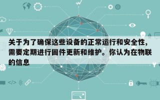 关于为了确保这些设备的正常运行和安全性,需要定期进行固件更新和维护。你认为在物联的信息