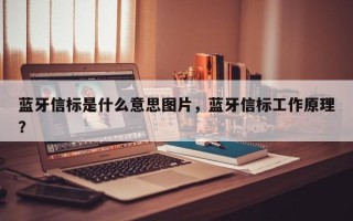 蓝牙信标是什么意思图片，蓝牙信标工作原理？