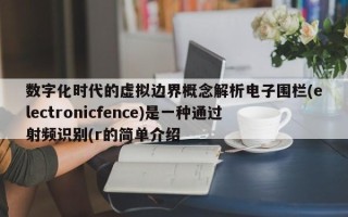 数字化时代的虚拟边界概念解析电子围栏(electronicfence)是一种通过射频识别(r的简单介绍