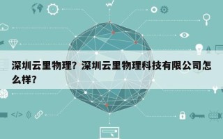 深圳云里物理？深圳云里物理科技有限公司怎么样？