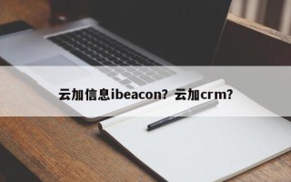 云加信息ibeacon？云加crm？