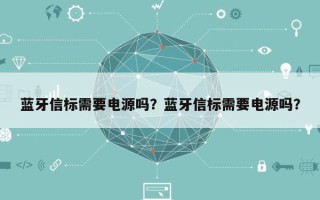 蓝牙信标需要电源吗？蓝牙信标需要电源吗？