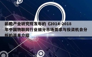 前瞻产业研究院发布的《2014-2018年中国物联网行业细分市场需求与投资机会分析的简单介绍